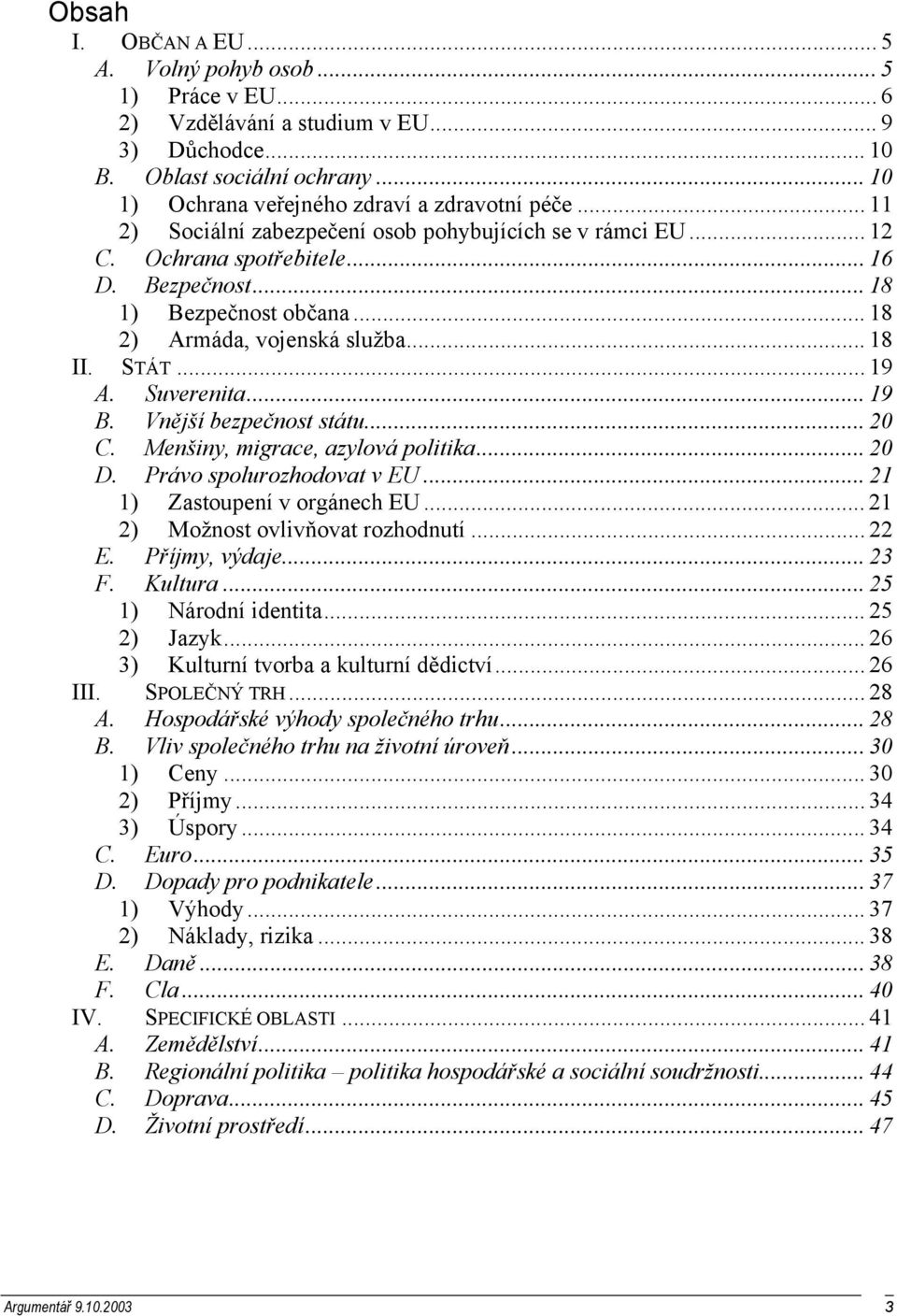 Suverenita... 19 B. Vnější bezpečnost státu... 20 C. Menšiny, migrace, azylová politika... 20 D. Právo spolurozhodovat v EU... 21 1) Zastoupení v orgánech EU... 21 2) Možnost ovlivňovat rozhodnutí.