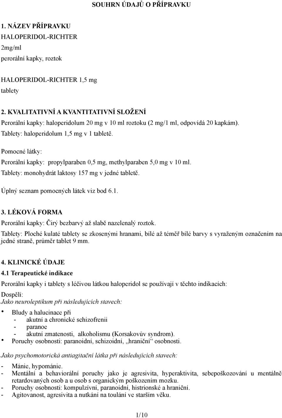 Pomocné látky: Perorální kapky: propylparaben 0,5 mg, methylparaben 5,0 mg v 10 ml. Tablety: monohydrát laktosy 157 mg v jedné tabletě. Úplný seznam pomocných látek viz bod 6.1. 3.