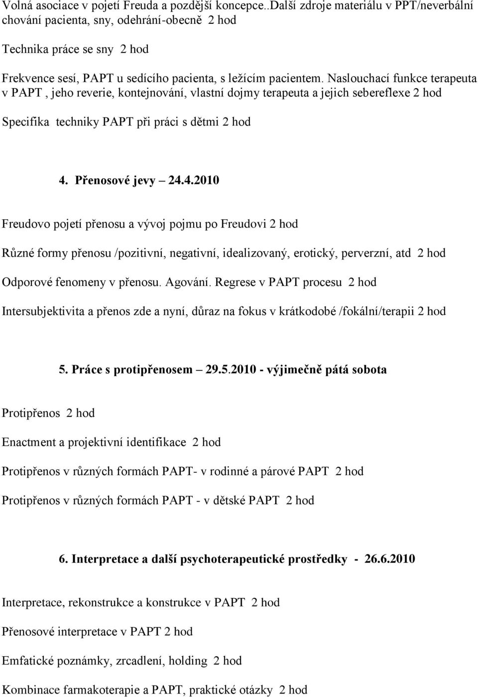 Naslouchací funkce terapeuta v PAPT, jeho reverie, kontejnování, vlastní dojmy terapeuta a jejich sebereflexe 2 hod Specifika techniky PAPT při práci s dětmi 2 hod 4.