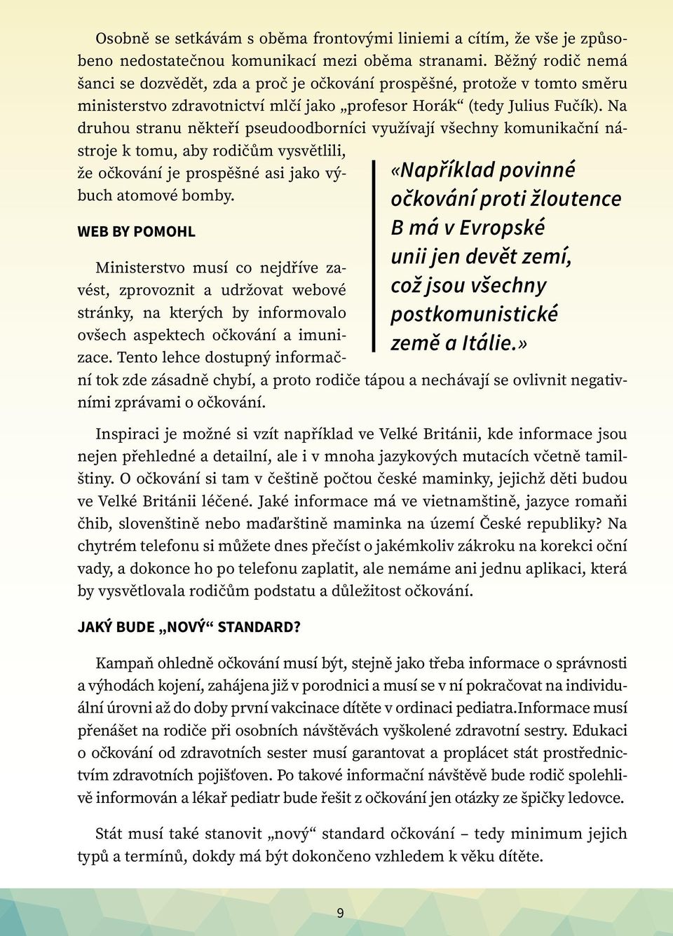 Na druhou stranu někteří pseudoodborníci využívají všechny komunikační nástroje k tomu, aby rodičům vysvětlili, že očkování je prospěšné asi jako výbuch atomové bomby.