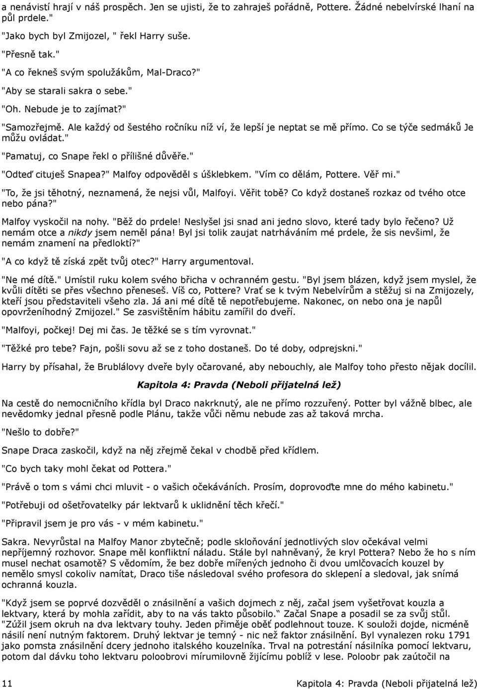 Co se týče sedmáků Je můžu ovládat." "Pamatuj, co Snape řekl o přílišné důvěře." "Odteď cituješ Snapea?" Malfoy odpověděl s úšklebkem. "Vím co dělám, Pottere. Věř mi.