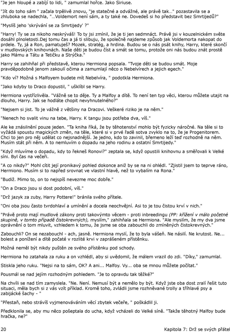 " "Myslíš jeho 'skrývání se za Smrtijedy'?" "Harry! Ty se za nikoho neskrýváš! To ty jsi zmínil, že je ti jen sedmnáct. Právě jsi v kouzelnickém světe dosáhl plnoletosti.