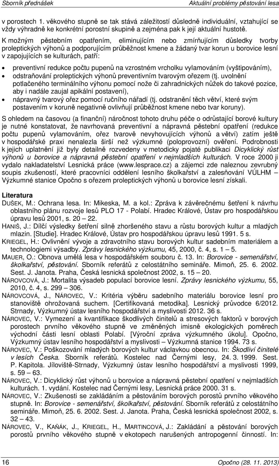 patří: preventivní redukce počtu pupenů na vzrostném vrcholku vylamováním (vyštipováním), odstraňování proleptických výhonů preventivním tvarovým ořezem (tj.