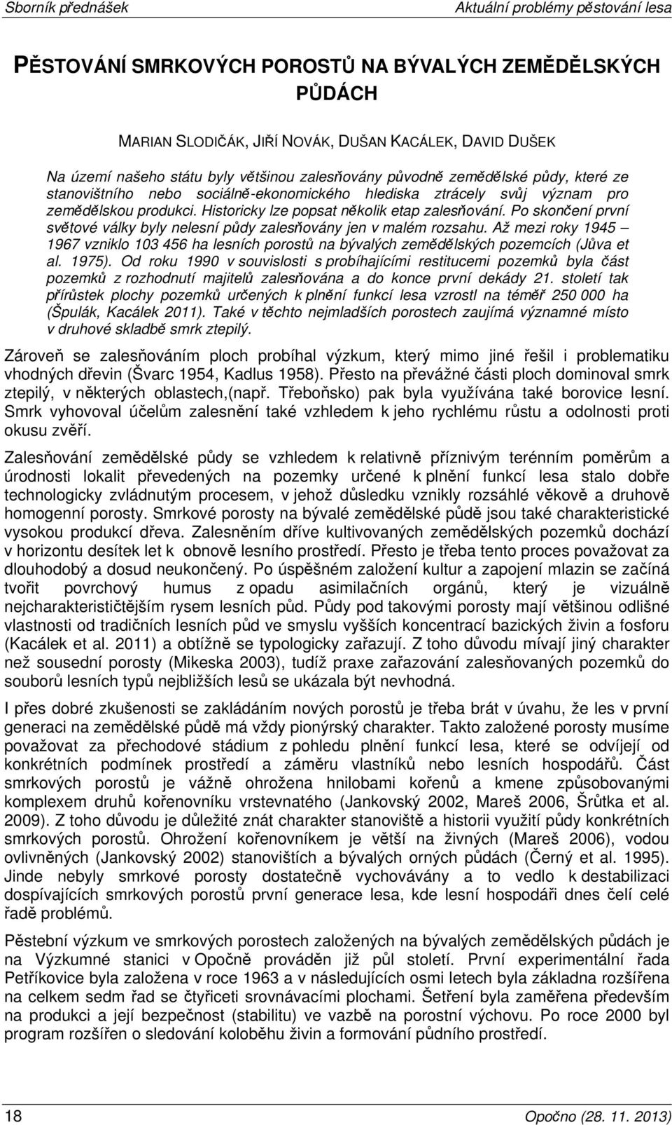 Po skončení první světové války byly nelesní půdy zalesňovány jen v malém rozsahu. Až mezi roky 1945 1967 vzniklo 103 456 ha lesních porostů na bývalých zemědělských pozemcích (Jůva et al. 1975).