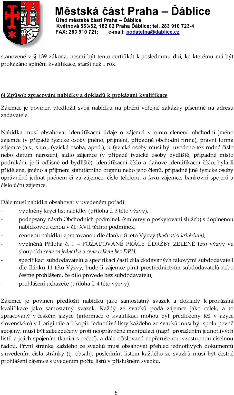 Nabídka musí obsahovat identifikační údaje o z{jemci v tomto členění: obchodní jméno z{jemce (v případě fyzické osoby jméno, příjmení, případně obchodní firma), pr{vní forma z{jemce (a.s., s.r.o., fyzick{ osoba, apod.