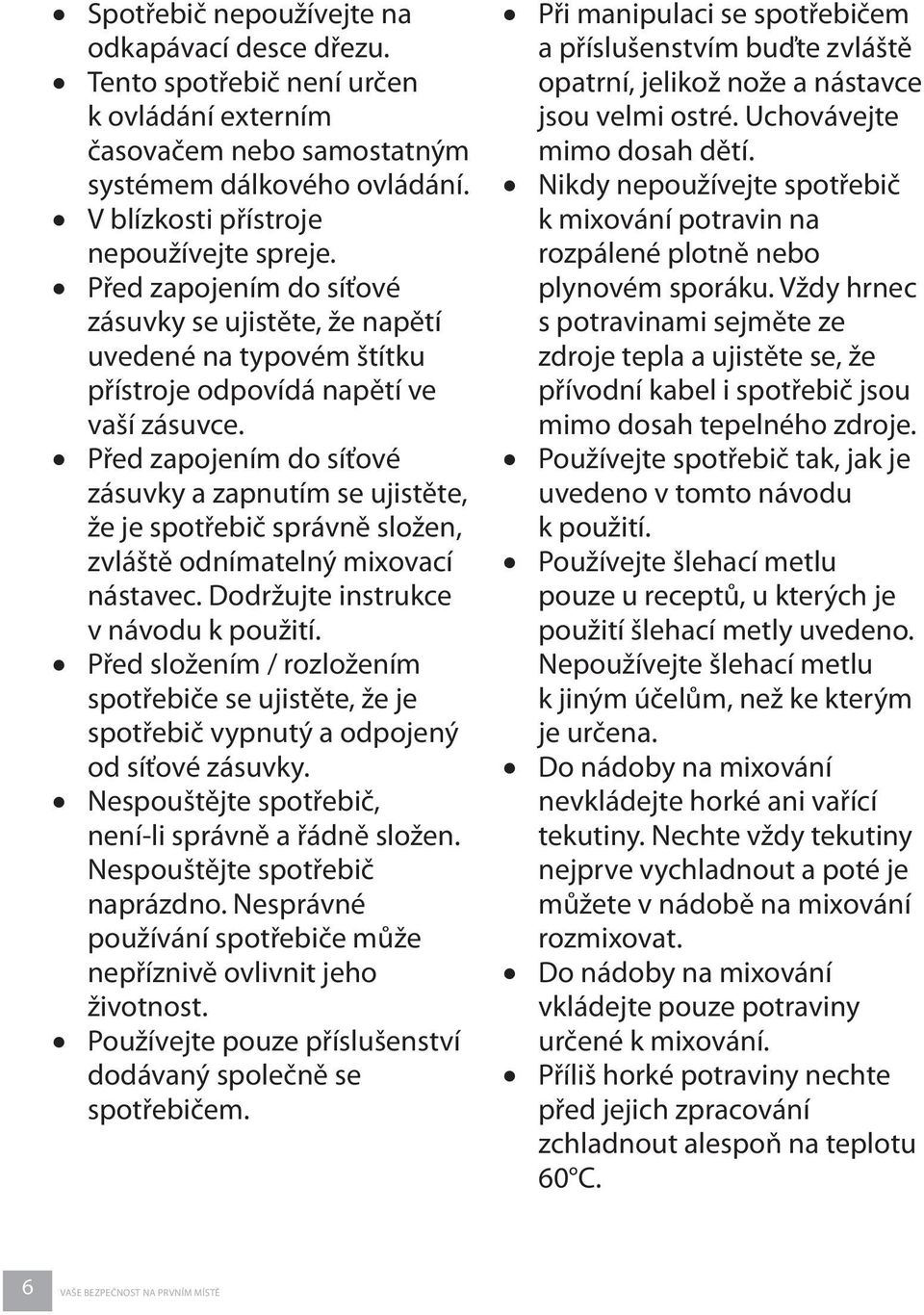 Před zapojením do síťové zásuvky a zapnutím se ujistěte, že je spotřebič správně složen, zvláště odnímatelný mixovací nástavec. Dodržujte instrukce v návodu k použití.