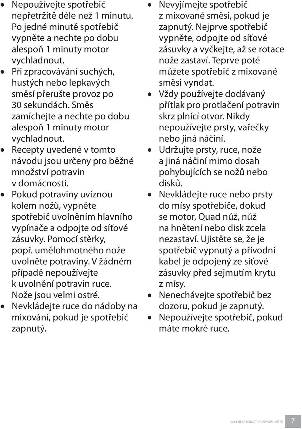 Recepty uvedené v tomto návodu jsou určeny pro běžné množství potravin v domácnosti. Pokud potraviny uvíznou kolem nožů, vypněte spotřebič uvolněním hlavního vypínače a odpojte od síťové zásuvky.