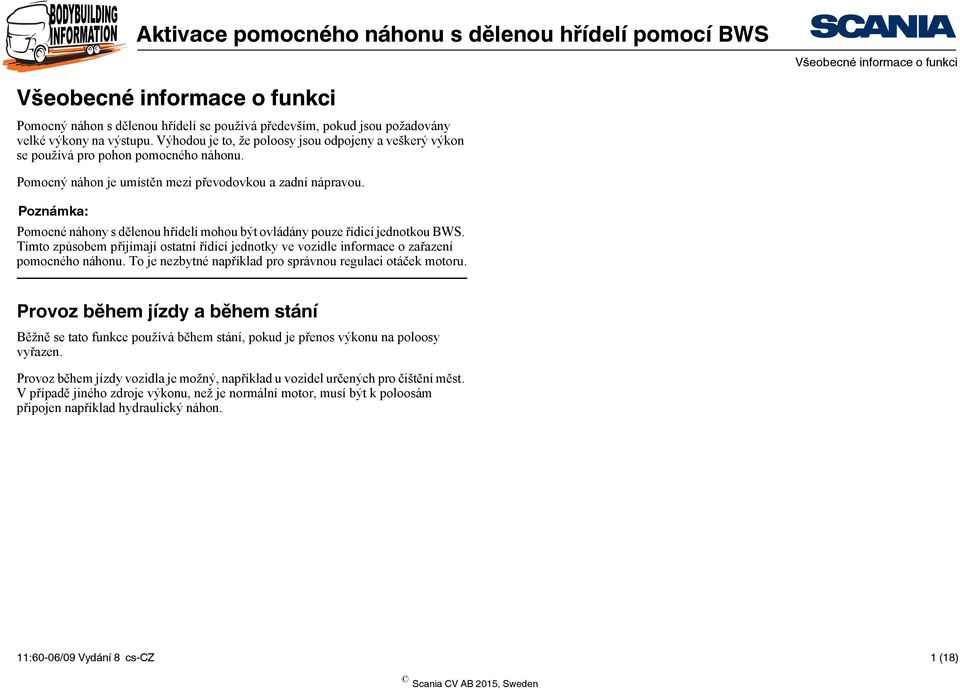 Poznámka: Pomocné náhony s dělenou hřídelí mohou být ovládány pouze řídicí jednotkou BWS. Tímto způsobem přijímají ostatní řídicí jednotky ve vozidle informace o zařazení pomocného náhonu.