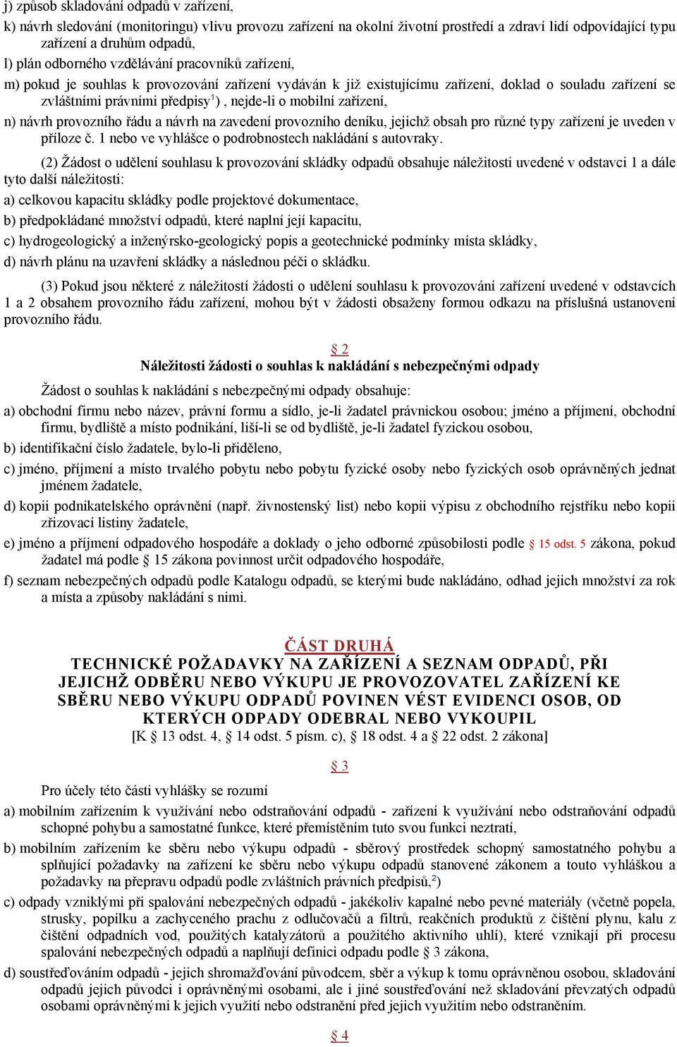 zařízení, n) návrh provozního řádu a návrh na zavedení provozního deníku, jejichž obsah pro různé typy zařízení je uveden v příloze č. 1 nebo ve vyhlášce o podrobnostech nakládání s autovraky.