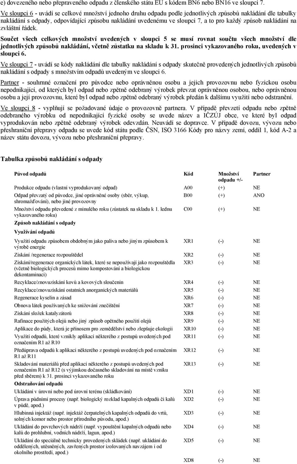 každý způsob nakládání na zvláštní řádek. Součet všech celkových množství uvedených v sloupci 5 se musí rovnat součtu všech množství dle jednotlivých způsobů nakládání, včetně zůstatku na skladu k 31.