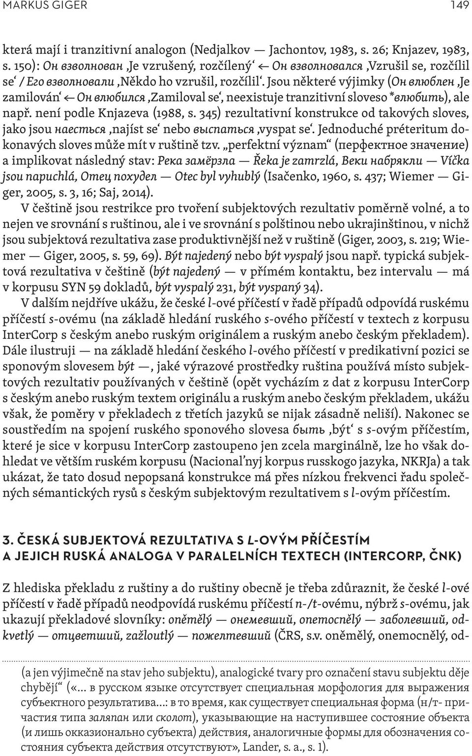 Jsou některé výjimky (Он влюблен,je zamilován Он влюбился,zamiloval se, neexistuje tranzitivní sloveso *влюбить), ale např. není podle Knjazeva (1988, s.