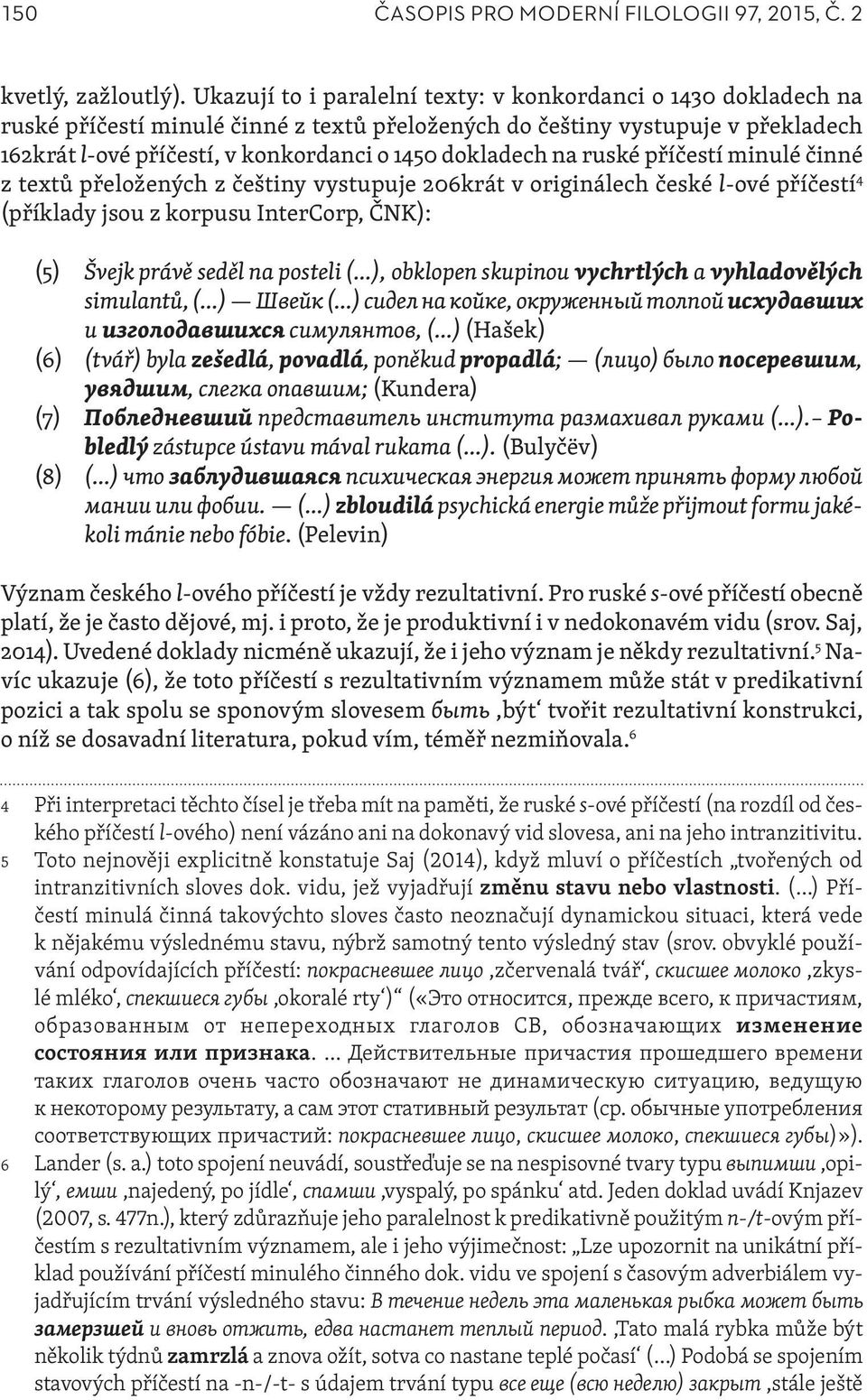 dokladech na ruské příčestí minulé činné z textů přeložených z češtiny vystupuje 206krát v originálech české l-ové příčestí 4 (příklady jsou z korpusu InterCorp, ČNK): (5) Švejk právě seděl na