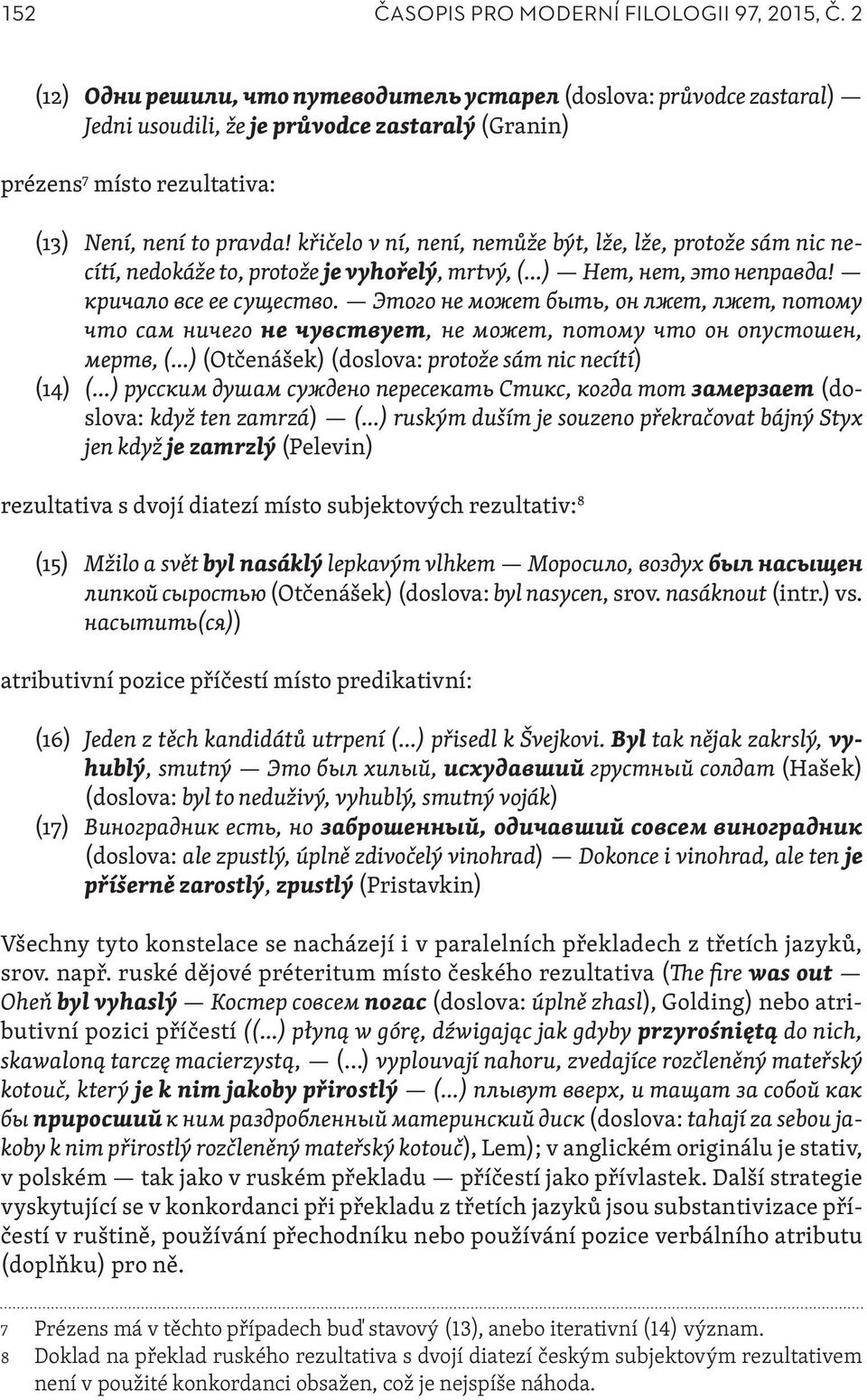 křičelo v ní, není, nemůže být, lže, lže, protože sám nic necítí, nedokáže to, protože je vyhořelý, mrtvý, ( ) Нет, нет, это неправда! кричало все ее существо.