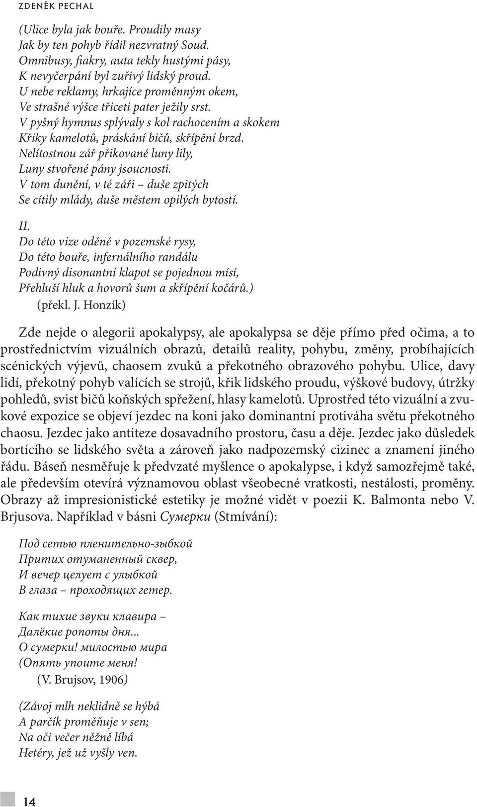 Nelítostnou zář přikované luny lily, Luny stvořené pány jsoucnosti. V tom dunění, v té záři duše zpitých Se cítily mlády, duše městem opilých bytostí. II.