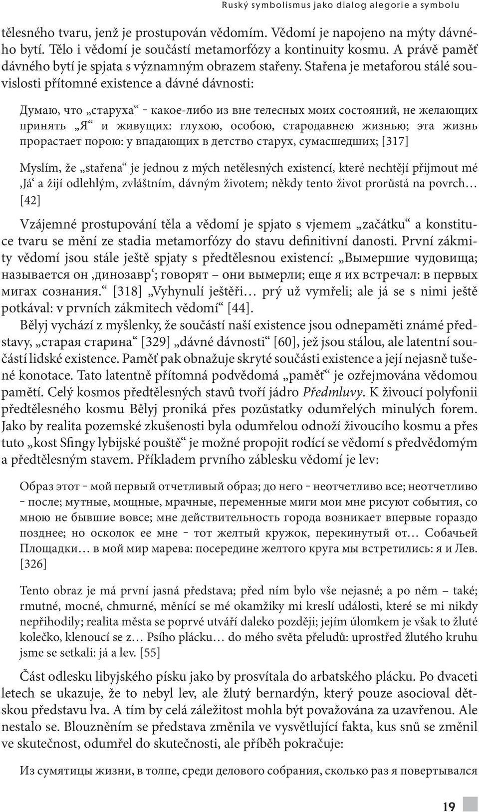 Stařena je metaforou stálé souvislosti přítomné existence a dávné dávnosti: Думаю, что старуха какое-либо из вне телесных моих состояний, не желающих принять Я и живущих: глухою, особою, стародавнею