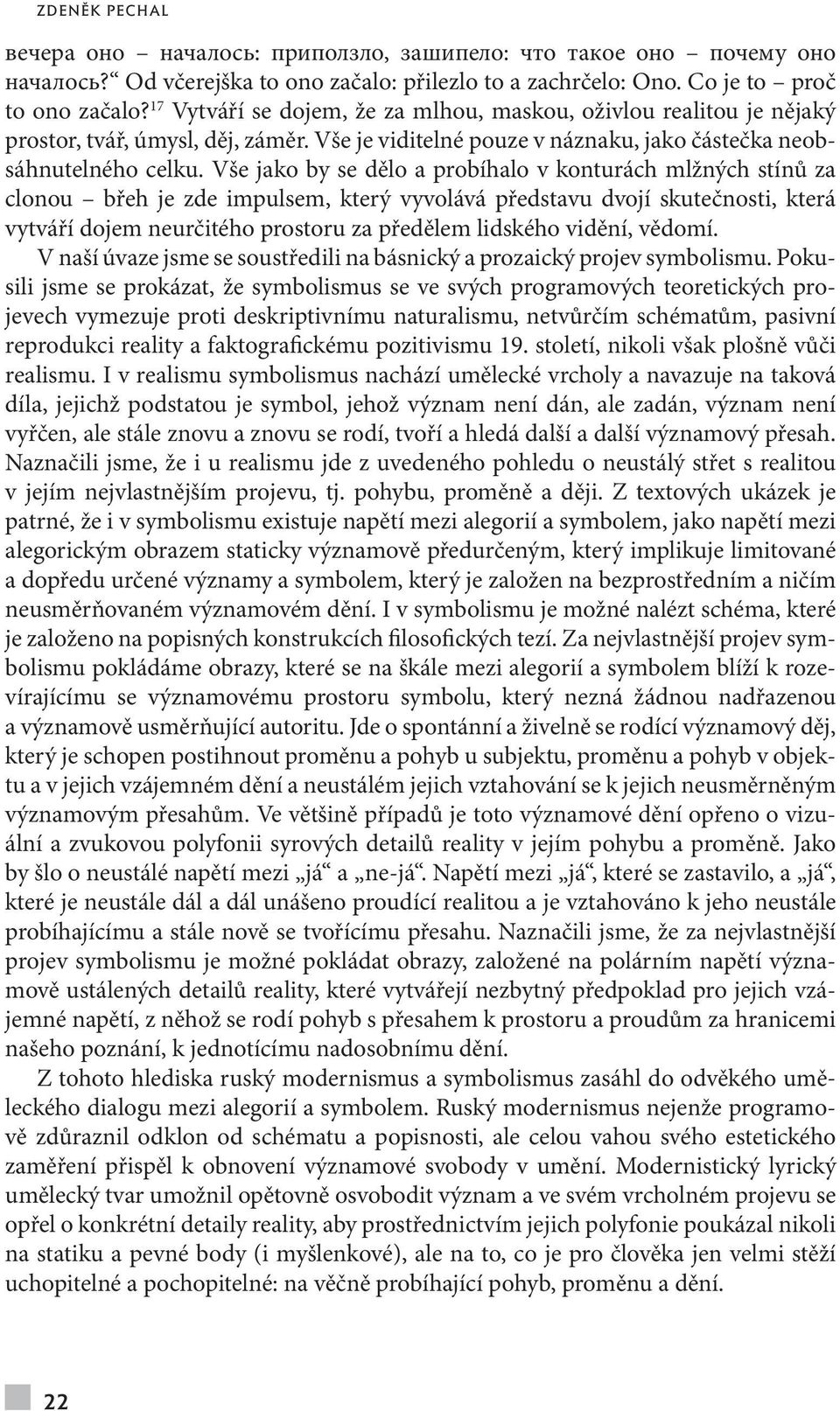 Vše jako by se dělo a probíhalo v konturách mlžných stínů za clonou břeh je zde impulsem, který vyvolává představu dvojí skutečnosti, která vytváří dojem neurčitého prostoru za předělem lidského