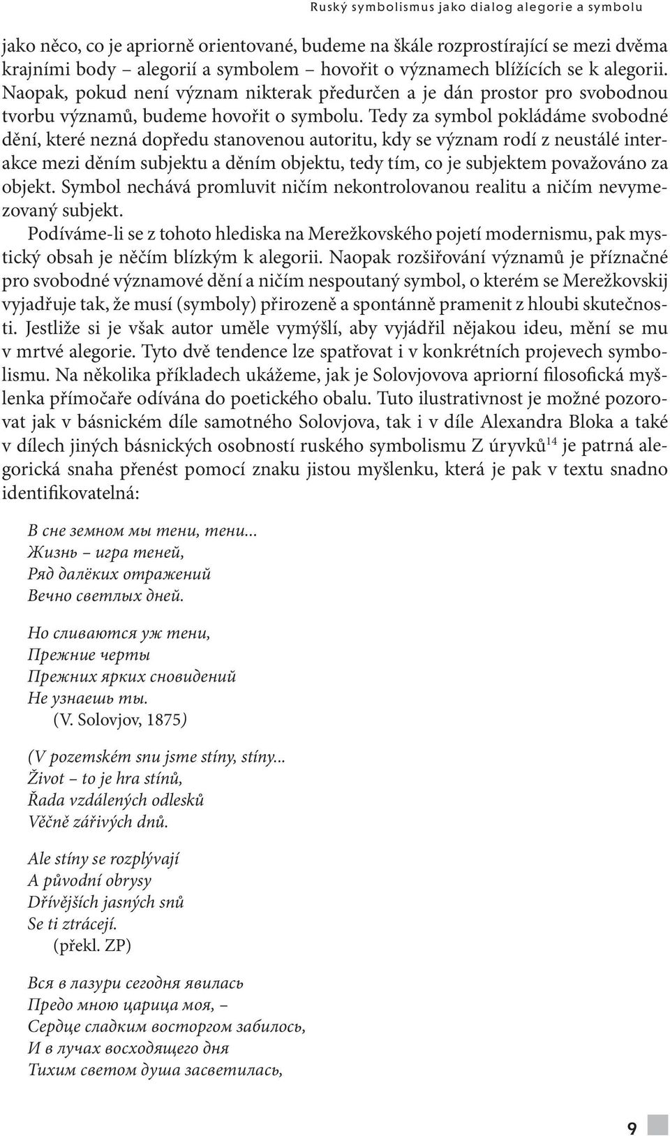 Tedy za symbol pokládáme svobodné dění, které nezná dopředu stanovenou autoritu, kdy se význam rodí z neustálé interakce mezi děním subjektu a děním objektu, tedy tím, co je subjektem považováno za