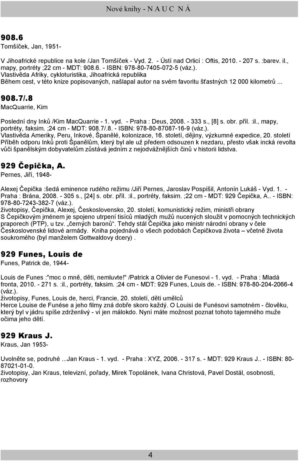 8 MacQuarrie, Kim Poslední dny Inků /Kim MacQuarrie - 1. vyd. - Praha : Deus, 2008. - 333 s., [8] s. obr. příl. :il., mapy, portréty, faksim. ;24 cm - MDT: 908.7/.8. - ISBN: 978-80-87087-16-9 (váz.).