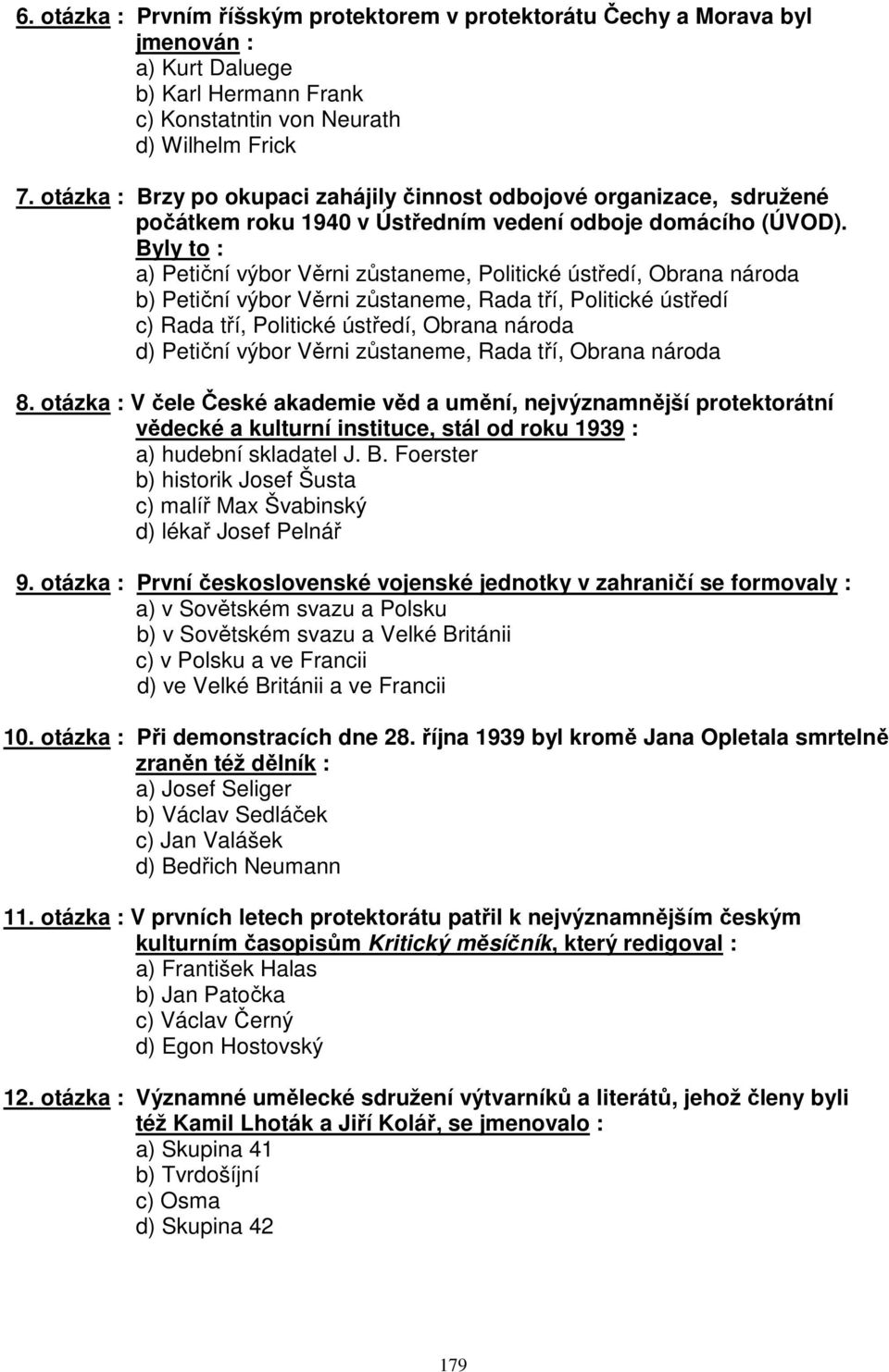 Byly to : a) Petiční výbor Věrni zůstaneme, Politické ústředí, Obrana národa b) Petiční výbor Věrni zůstaneme, Rada tří, Politické ústředí c) Rada tří, Politické ústředí, Obrana národa d) Petiční