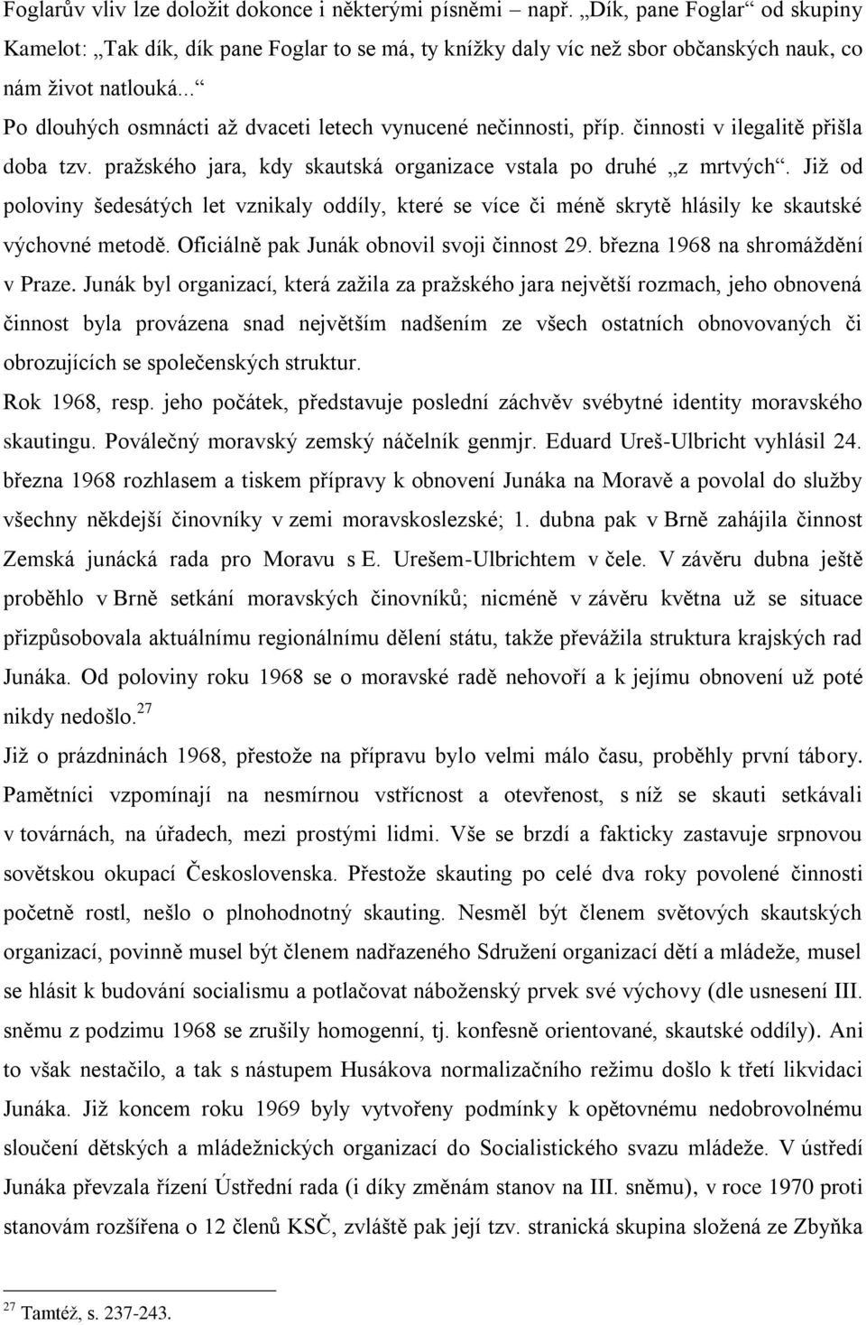 Jiţ od poloviny šedesátých let vznikaly oddíly, které se více či méně skrytě hlásily ke skautské výchovné metodě. Oficiálně pak Junák obnovil svoji činnost 29. března 1968 na shromáţdění v Praze.