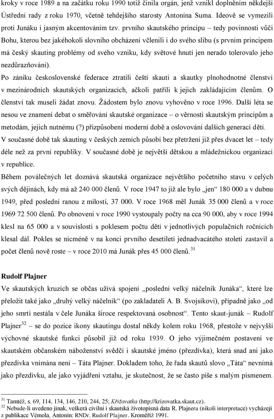 prvního skautského principu tedy povinnosti vůči Bohu, kterou bez jakéhokoli slovního obcházení včlenili i do svého slibu (s prvním principem má český skauting problémy od svého vzniku, kdy světové