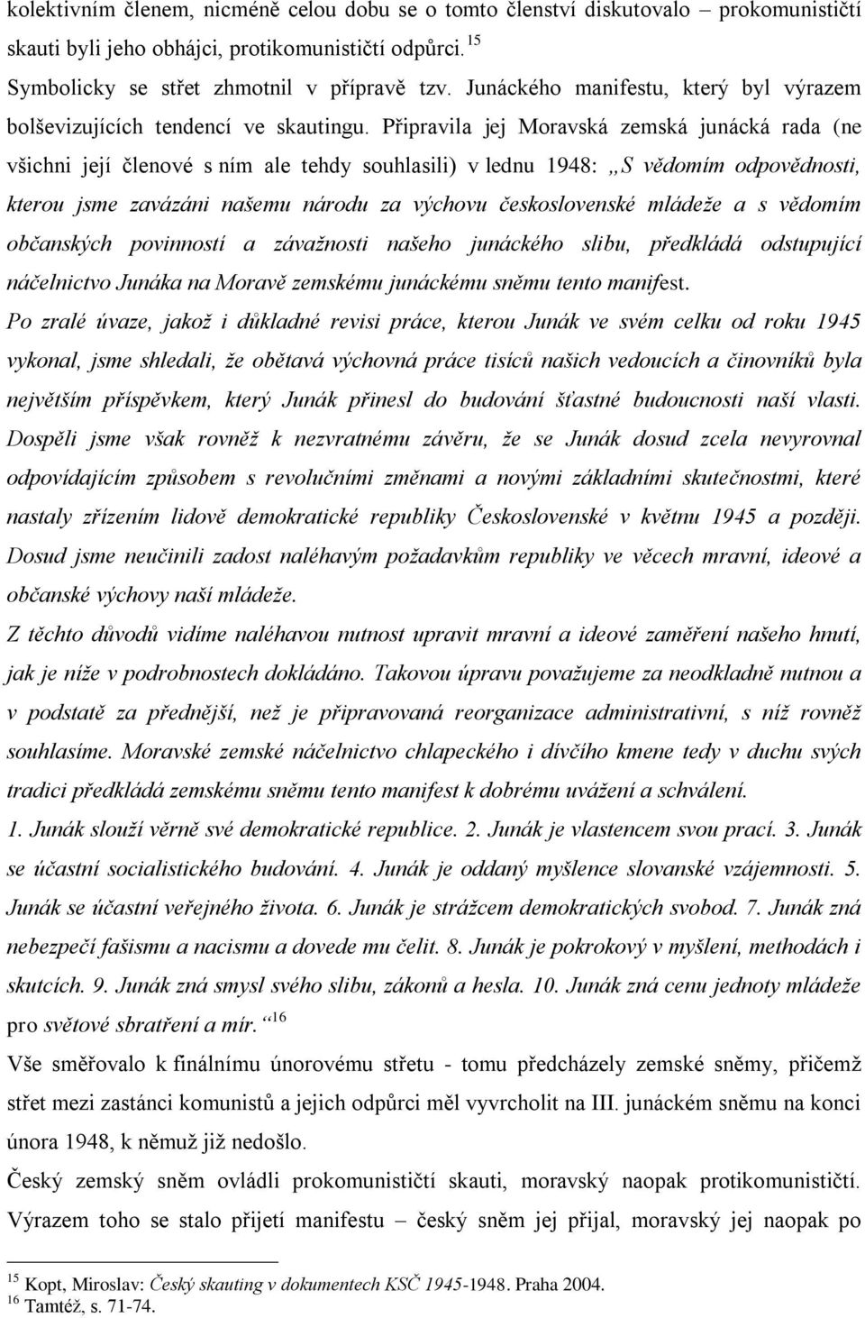 Připravila jej Moravská zemská junácká rada (ne všichni její členové s ním ale tehdy souhlasili) v lednu 1948: S vědomím odpovědnosti, kterou jsme zavázáni našemu národu za výchovu československé