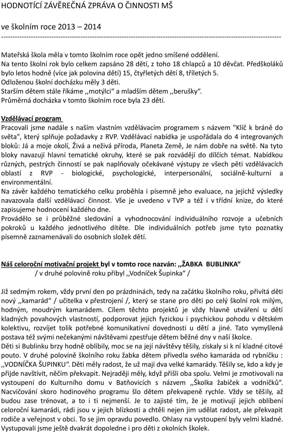 Předškoláků bylo letos hodně (více jak polovina dětí) 15, čtyřletých dětí 8, tříletých 5. Odloženou školní docházku měly 3 děti. Starším dětem stále říkáme,,motýlci a mladším dětem,,berušky.