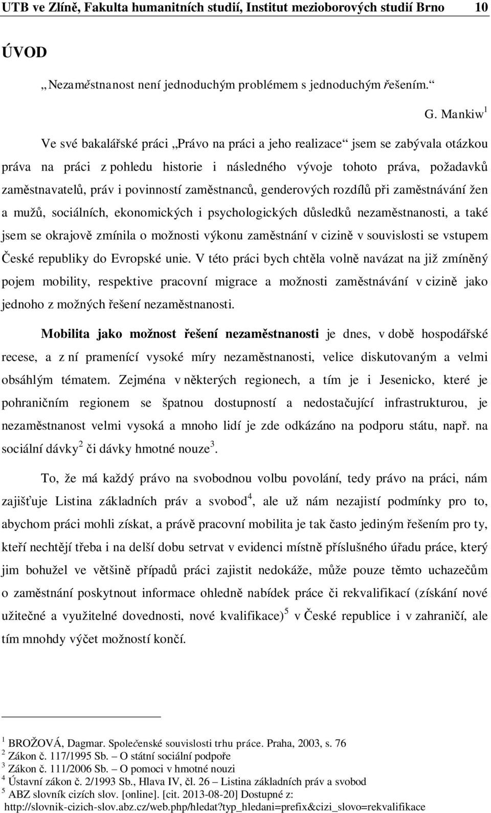 zam stnanc, genderových rozdíl p i zam stnávání žen a muž, sociálních, ekonomických i psychologických d sledk nezam stnanosti, a také jsem se okrajov zmínila o možnosti výkonu zam stnání v cizin v