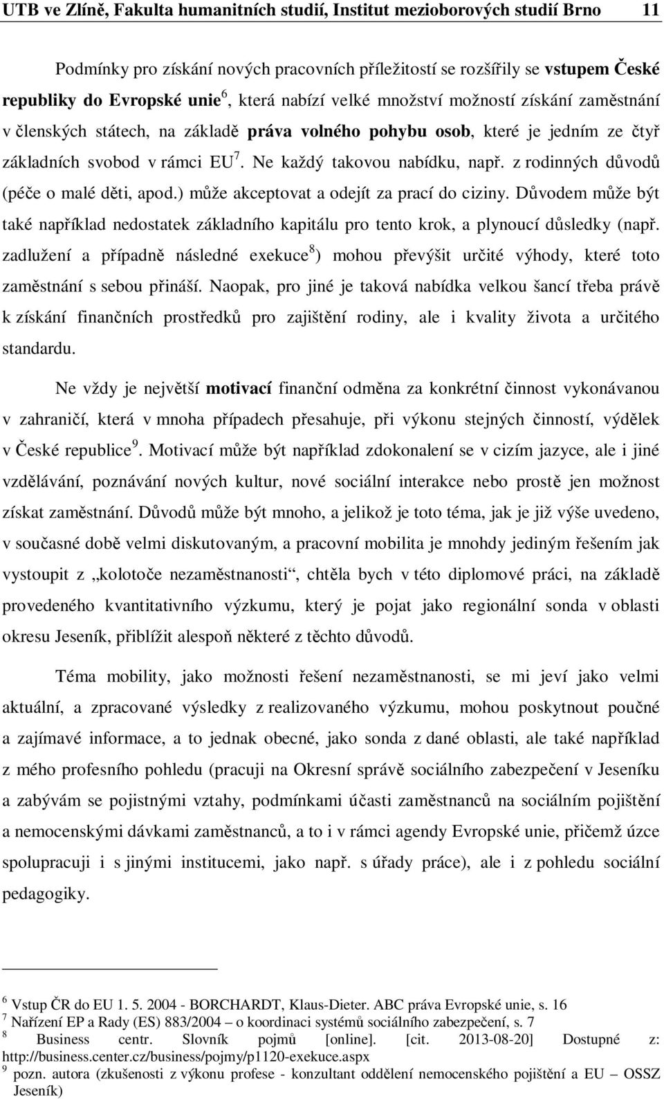 z rodinných d vod (pé e o malé d ti, apod.) m že akceptovat a odejít za prací do ciziny. D vodem m že být také nap íklad nedostatek základního kapitálu pro tento krok, a plynoucí d sledky (nap.