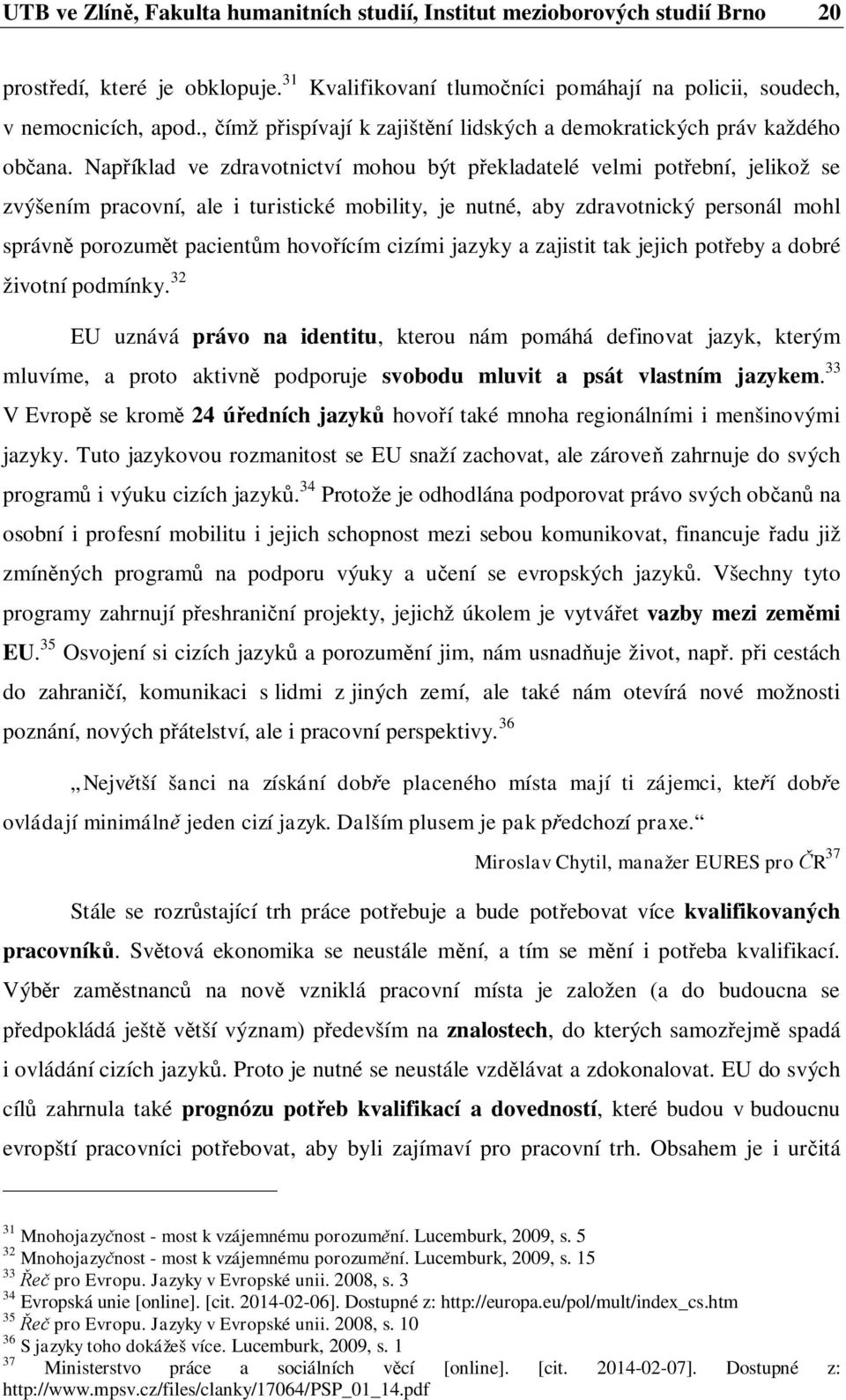 Nap íklad ve zdravotnictví mohou být p ekladatelé velmi pot ební, jelikož se zvýšením pracovní, ale i turistické mobility, je nutné, aby zdravotnický personál mohl správn porozum t pacient m hovo