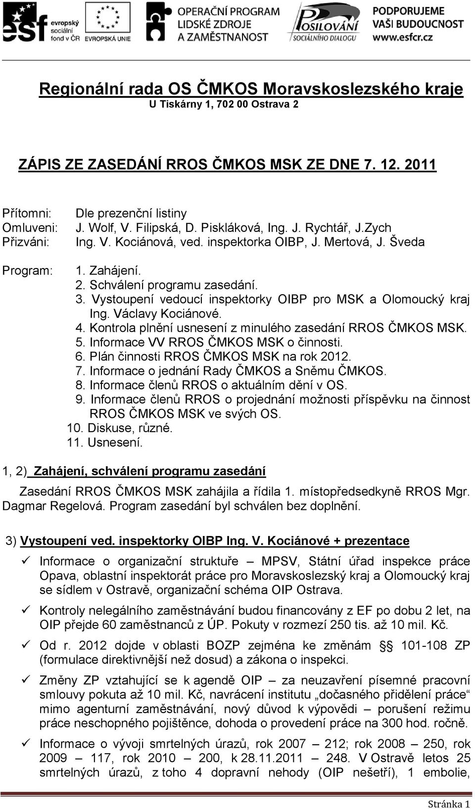 Vystoupení vedoucí inspektorky OIBP pro MSK a Olomoucký kraj Ing. Václavy Kociánové. 4. Kontrola plnění usnesení z minulého zasedání RROS ČMKOS MSK. 5. Informace VV RROS ČMKOS MSK o činnosti. 6.