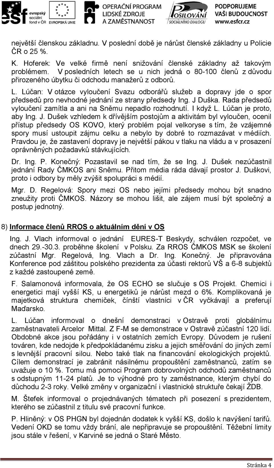 Lúčan: V otázce vyloučení Svazu odborářů služeb a dopravy jde o spor předsedů pro nevhodné jednání ze strany předsedy Ing. J Duška. Rada předsedů vyloučení zamítla a ani na Sněmu nepadlo rozhodnutí.