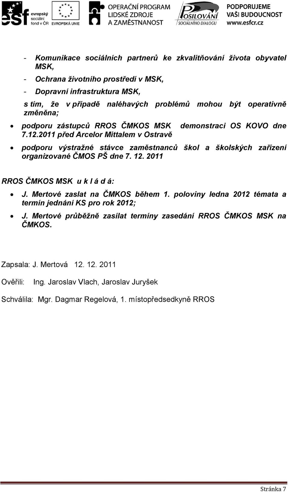 2011 před Arcelor Mittalem v Ostravě podporu výstražné stávce zaměstnanců škol a školských zařízení organizované ČMOS PŠ dne 7. 12. 2011 RROS ČMKOS MSK u k l á d á: J.