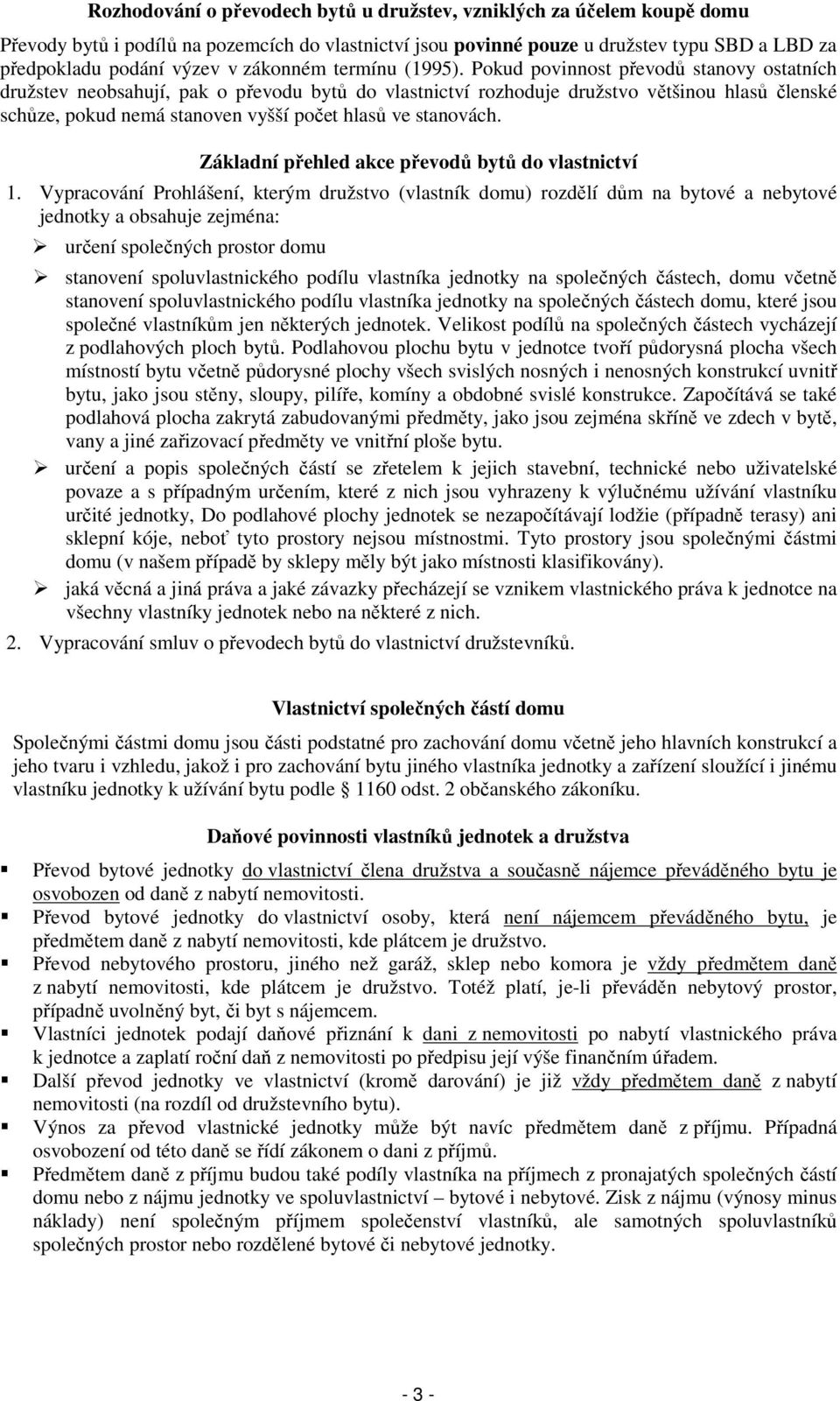 Pokud povinnost převodů stanovy ostatních družstev neobsahují, pak o převodu bytů do vlastnictví rozhoduje družstvo většinou hlasů členské schůze, pokud nemá stanoven vyšší počet hlasů ve stanovách.