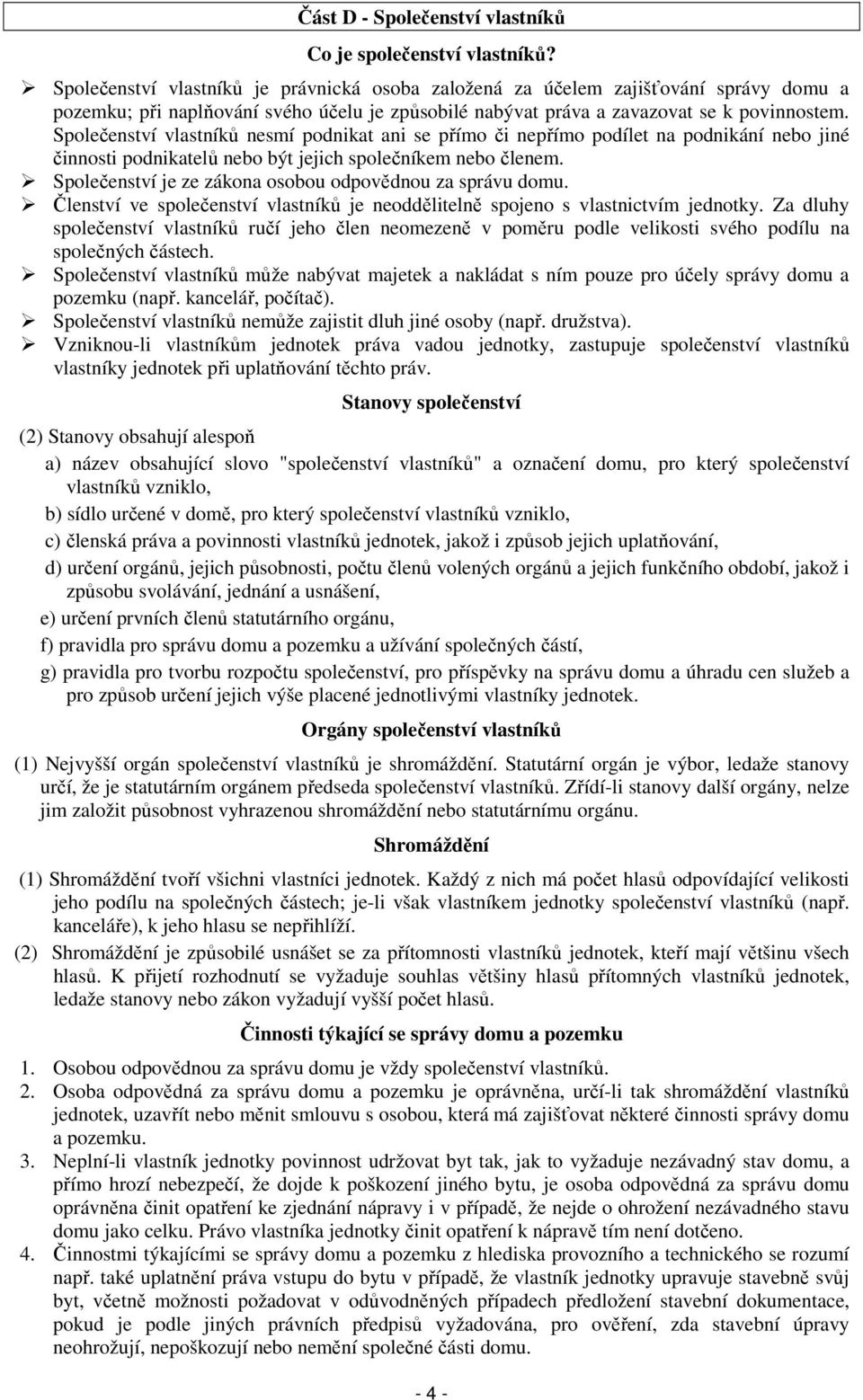 Společenství vlastníků nesmí podnikat ani se přímo či nepřímo podílet na podnikání nebo jiné činnosti podnikatelů nebo být jejich společníkem nebo členem.