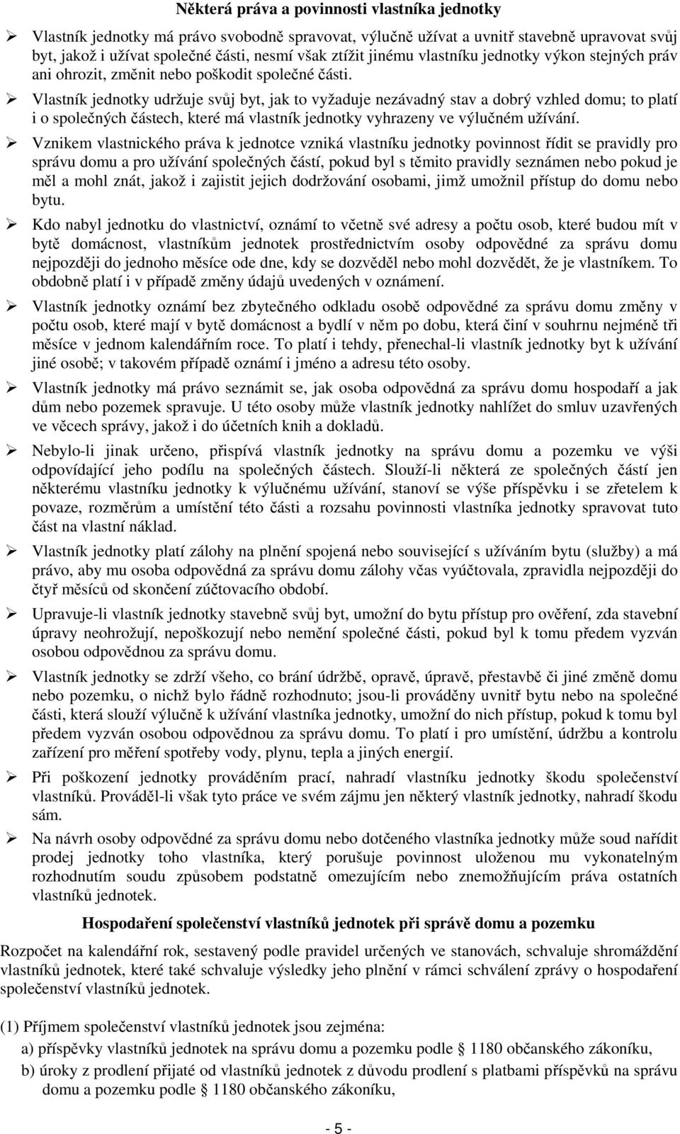 Vlastník jednotky udržuje svůj byt, jak to vyžaduje nezávadný stav a dobrý vzhled domu; to platí i o společných částech, které má vlastník jednotky vyhrazeny ve výlučném užívání.