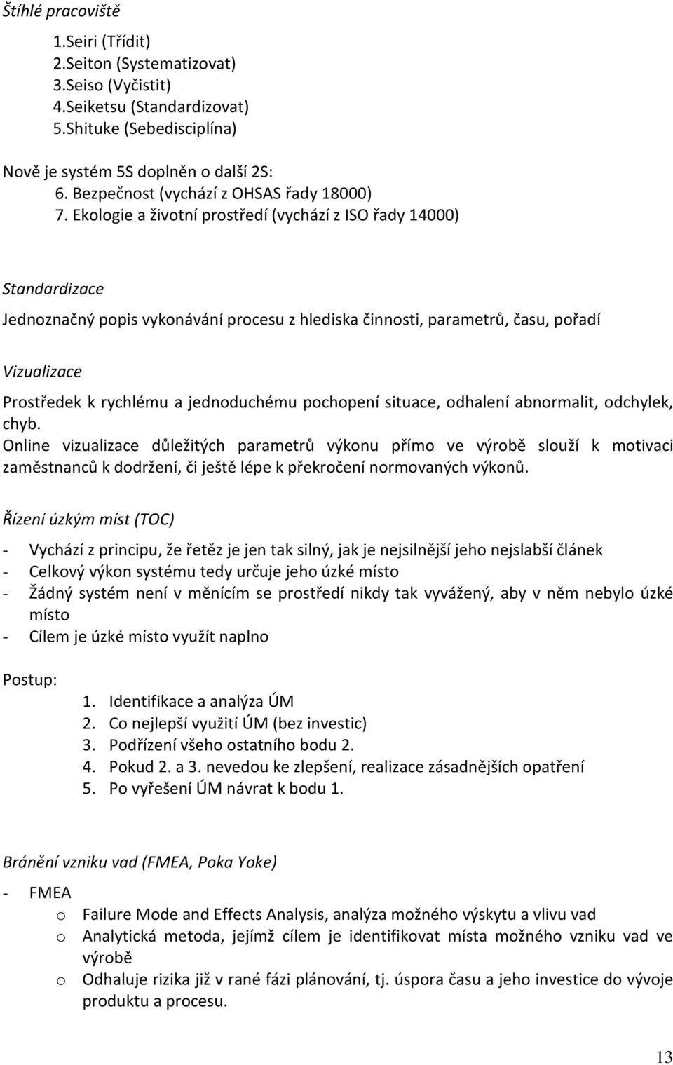 Ekologie a životní prostředí (vychází z ISO řady 14000) Standardizace Jednoznačný popis vykonávání procesu z hlediska činnosti, parametrů, času, pořadí Vizualizace Prostředek k rychlému a