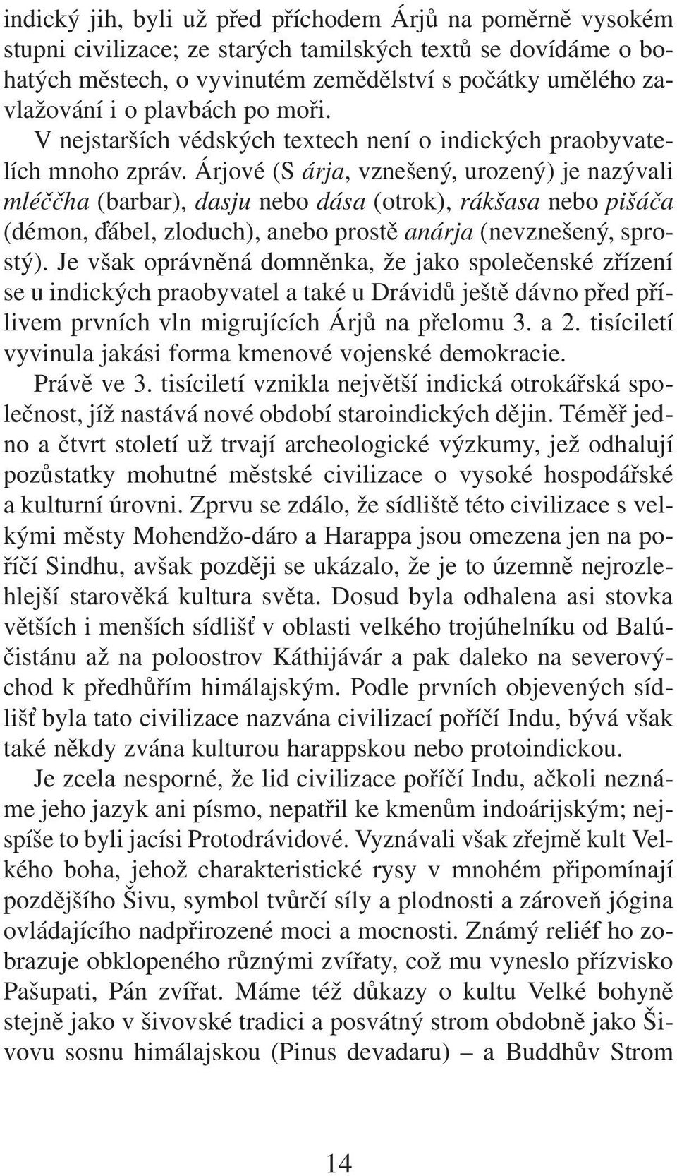 Árjové (S árja, vznešený, urozený) je nazývali mléččha (barbar), dasju nebo dása (otrok), rákšasa nebo pišáča (démon, ábel, zloduch), anebo prostě anárja (nevznešený, sprostý).