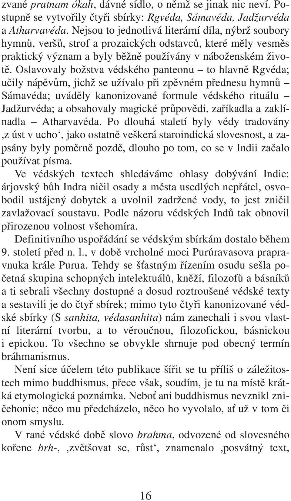 Oslavovaly božstva védského panteonu to hlavně Rgvéda; učily nápěvům, jichž se užívalo při zpěvném přednesu hymnů Sámavéda; uváděly kanonizované formule védského rituálu Jadžurvéda; a obsahovaly