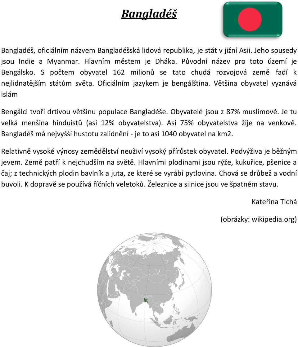 Většina obyvatel vyznává islám Bengálci tvoří drtivou většinu populace Bangladéše. Obyvatelé jsou z 87% muslimové. Je tu velká menšina hinduistů (asi 12% obyvatelstva).