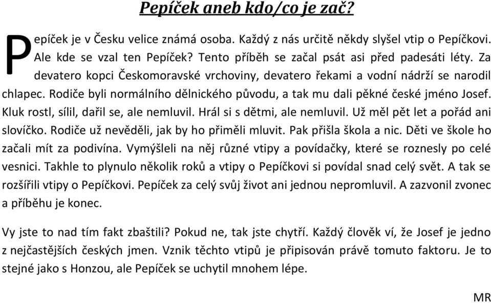 Kluk rostl, sílil, dařil se, ale nemluvil. Hrál si s dětmi, ale nemluvil. Už měl pět let a pořád ani slovíčko. Rodiče už nevěděli, jak by ho přiměli mluvit. Pak přišla škola a nic.