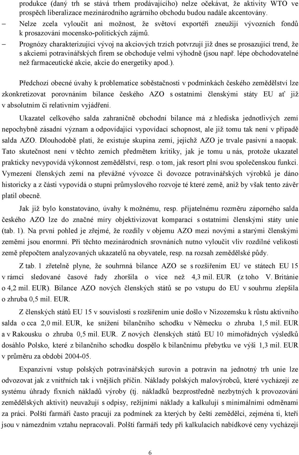 Prognózy charakterizující vývoj na akciových trzích potvrzují již dnes se prosazující trend, že s akciemi potraviná ských firem se obchoduje velmi výhodn (jsou nap.