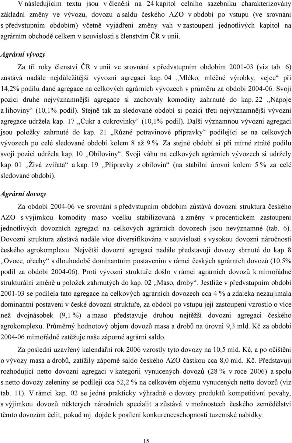 Agrární vývozy Za t i roky lenství R v unii ve srovnání s p edvstupním obdobím 2001-03 (viz tab. 6) z stává nadále nejd ležit jší vývozní agregací kap.