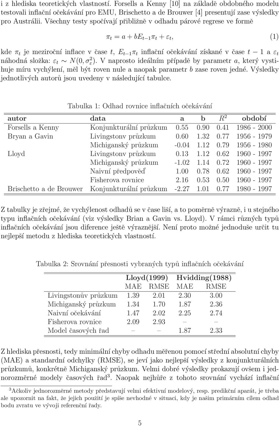 složka: ε t N(0, σ 2 ε). V naprosto ideálním případě by parametr a, který vystihuje míru vychýlení, měl být roven nule a naopak parametr b zase roven jedné.