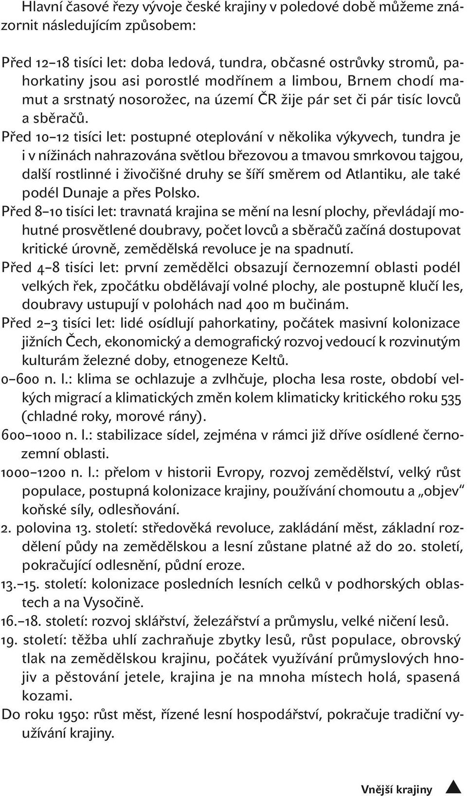 Před 10 12 tisíci let: postupné oteplování v několika výkyvech, tundra je i v nížinách nahrazována světlou březovou a tmavou smrkovou tajgou, další rostlinné i živočišné druhy se šíří směrem od