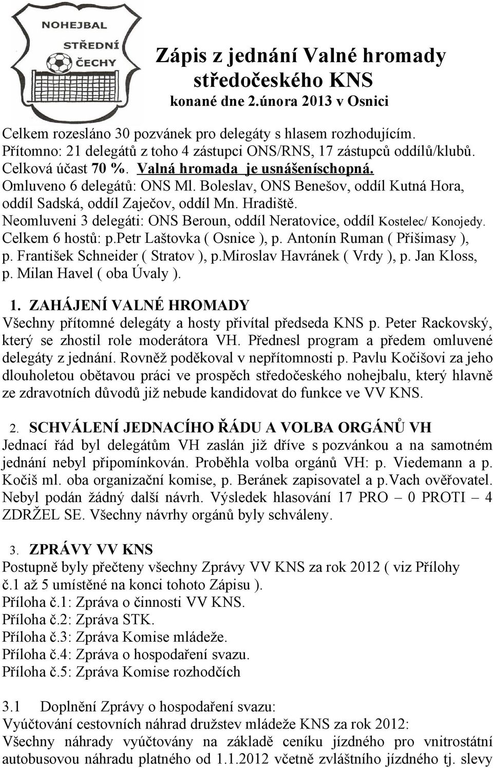 Boleslav, ONS Benešov, oddíl Kutná Hora, oddíl Sadská, oddíl Zaječov, oddíl Mn. Hradiště. Neomluveni 3 delegáti: ONS Beroun, oddíl Neratovice, oddíl Kostelec/ Konojedy. Celkem 6 hostů: p.