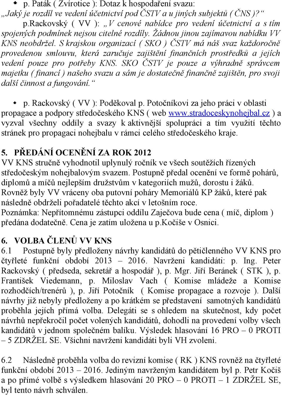 S krajskou organizací ( SKO ) ČSTV má náš svaz každoročně provedenou smlouvu, která zaručuje zajištění finančních prostředků a jejích vedení pouze pro potřeby KNS.