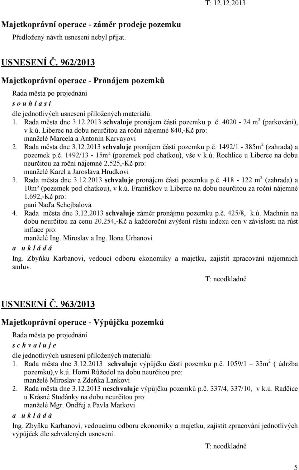 Liberec na dobu neurčitou za roční nájemné 840,-Kč pro: manželé Marcela a Antonín Karvayovi 2. Rada města dne 3.12.2013 pronájem části pozemku p.č. 1492/1-385m 2 (zahrada) a pozemek p.č. 1492/13-15m² (pozemek pod chatkou), vše v k.