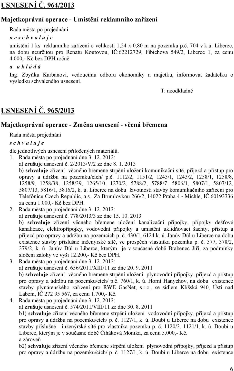 Zbyňku Karbanovi, vedoucímu odboru ekonomiky a majetku, informovat žadatelku o výsledku schváleného usnesení. T: neodkladně USNESENÍ Č.