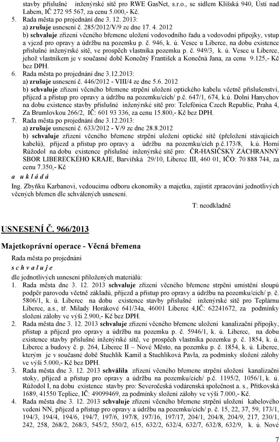 ržbu na pozemku p. č. 946, k. ú. Vesec u Liberce, na dobu existence příslušné inženýrské sítě, ve prospěch vlastníka pozemku p. č. 949/3, k. ú. Vesec u Liberce, jehož vlastníkem je v současné době Konečný František a Konečná Jana, za cenu 9.